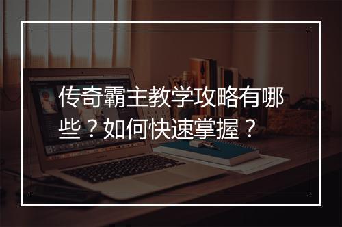 传奇霸主教学攻略有哪些？如何快速掌握？