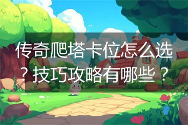 传奇爬塔卡位怎么选？技巧攻略有哪些？