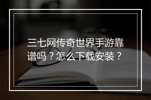 三七网传奇世界手游靠谱吗？怎么下载安装？