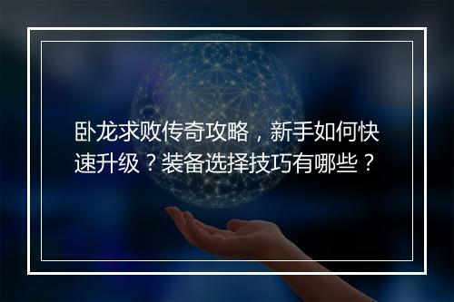 卧龙求败传奇攻略，新手如何快速升级？装备选择技巧有哪些？