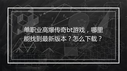 单职业高爆传奇bt游戏，哪里能找到最新版本？怎么下载？