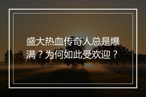 盛大热血传奇人总是爆满？为何如此受欢迎？