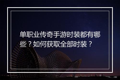 单职业传奇手游时装都有哪些？如何获取全部时装？