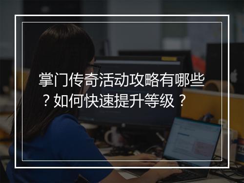 掌门传奇活动攻略有哪些？如何快速提升等级？