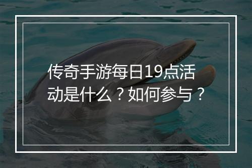 传奇手游每日19点活动是什么？如何参与？