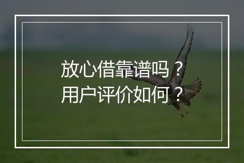 放心借靠谱吗？用户评价如何？