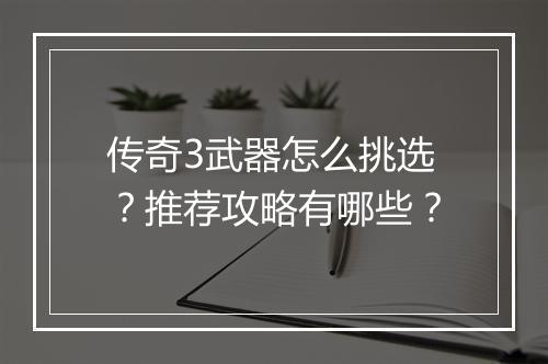 传奇3武器怎么挑选？推荐攻略有哪些？