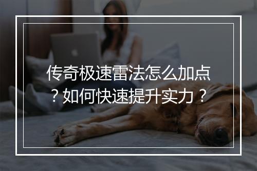传奇极速雷法怎么加点？如何快速提升实力？