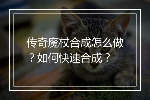 传奇魔杖合成怎么做？如何快速合成？