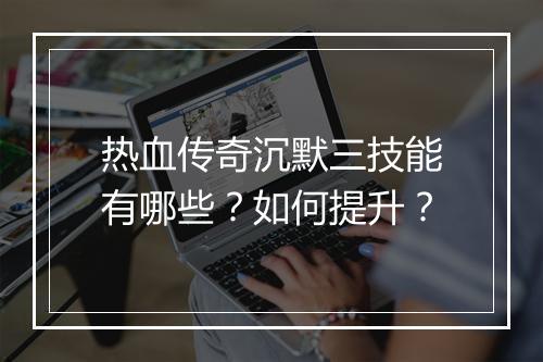 热血传奇沉默三技能有哪些？如何提升？