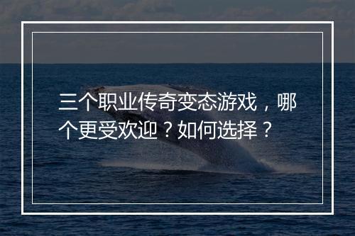 三个职业传奇变态游戏，哪个更受欢迎？如何选择？