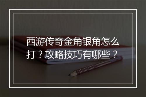 西游传奇金角银角怎么打？攻略技巧有哪些？