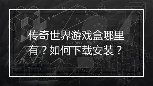 传奇世界游戏盒哪里有？如何下载安装？