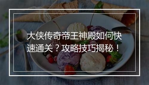 大侠传奇帝王神殿如何快速通关？攻略技巧揭秘！