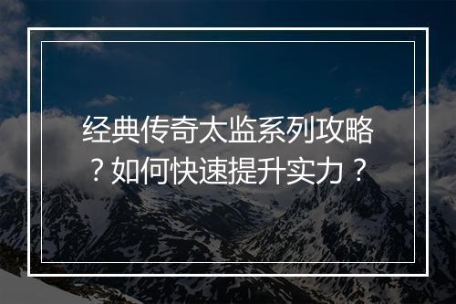 经典传奇太监系列攻略？如何快速提升实力？