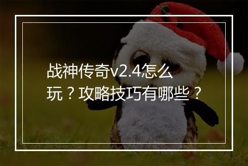 战神传奇v2.4怎么玩？攻略技巧有哪些？