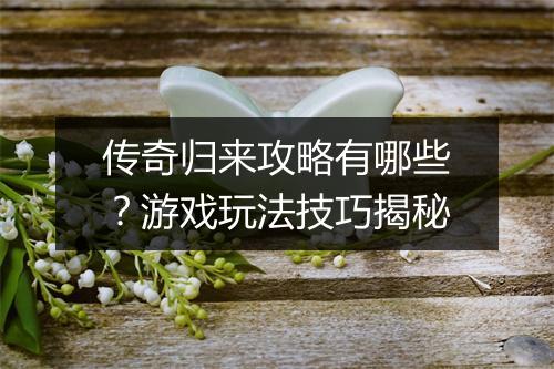 传奇归来攻略有哪些？游戏玩法技巧揭秘