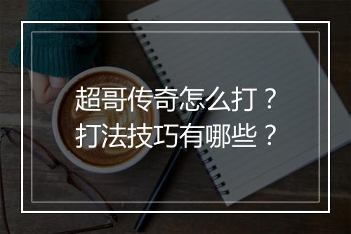 超哥传奇怎么打？打法技巧有哪些？