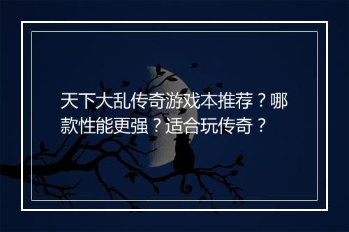 天下大乱传奇游戏本推荐？哪款性能更强？适合玩传奇？
