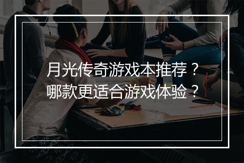 月光传奇游戏本推荐？哪款更适合游戏体验？