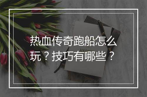 热血传奇跑船怎么玩？技巧有哪些？