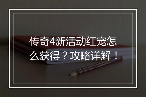 传奇4新活动红宠怎么获得？攻略详解！