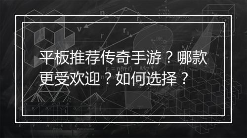 平板推荐传奇手游？哪款更受欢迎？如何选择？