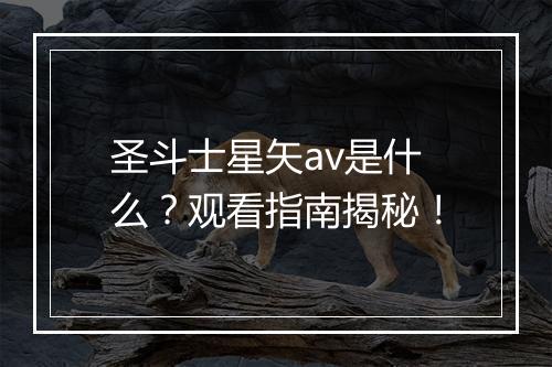 圣斗士星矢av是什么？观看指南揭秘！
