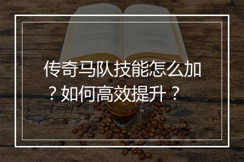 传奇马队技能怎么加？如何高效提升？