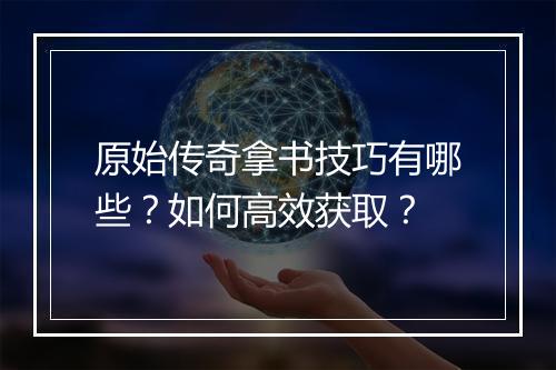 原始传奇拿书技巧有哪些？如何高效获取？