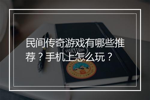民间传奇游戏有哪些推荐？手机上怎么玩？