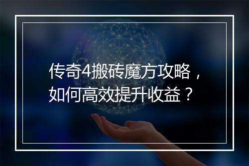 传奇4搬砖魔方攻略，如何高效提升收益？