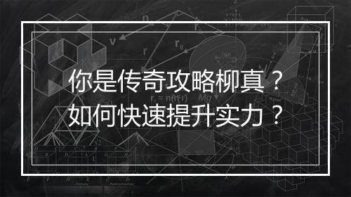 你是传奇攻略柳真？如何快速提升实力？