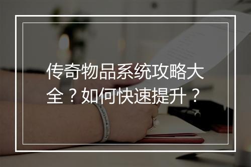 传奇物品系统攻略大全？如何快速提升？