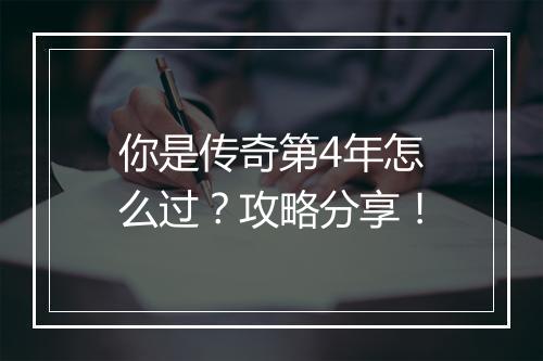 你是传奇第4年怎么过？攻略分享！