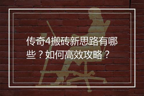 传奇4搬砖新思路有哪些？如何高效攻略？