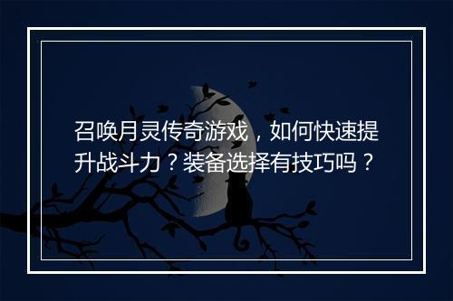 召唤月灵传奇游戏，如何快速提升战斗力？装备选择有技巧吗？
