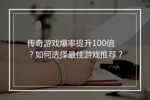 传奇游戏爆率提升100倍？如何选择最佳游戏推荐？