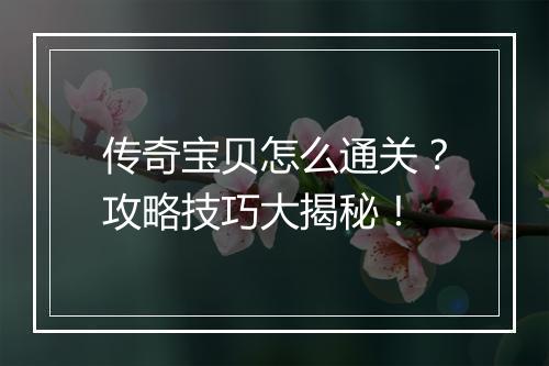 传奇宝贝怎么通关？攻略技巧大揭秘！