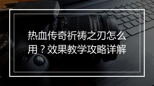 热血传奇祈祷之刃怎么用？效果教学攻略详解