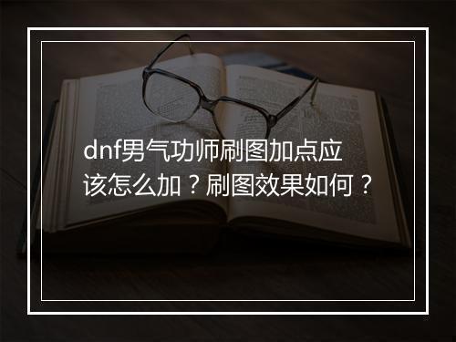 dnf男气功师刷图加点应该怎么加？刷图效果如何？