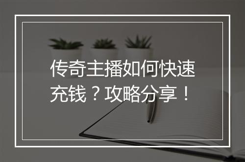 传奇主播如何快速充钱？攻略分享！