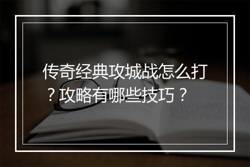 传奇经典攻城战怎么打？攻略有哪些技巧？
