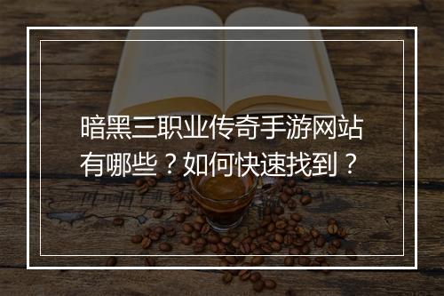 暗黑三职业传奇手游网站有哪些？如何快速找到？