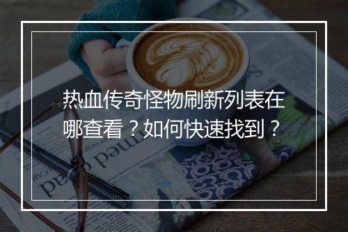热血传奇怪物刷新列表在哪查看？如何快速找到？