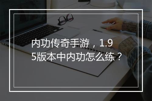 内功传奇手游，1.95版本中内功怎么练？