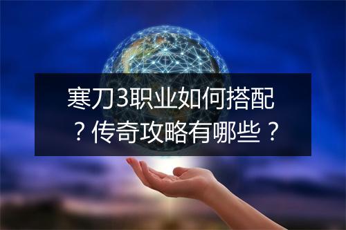 寒刀3职业如何搭配？传奇攻略有哪些？