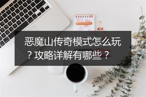 恶魔山传奇模式怎么玩？攻略详解有哪些？