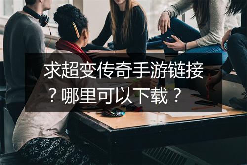 求超变传奇手游链接？哪里可以下载？