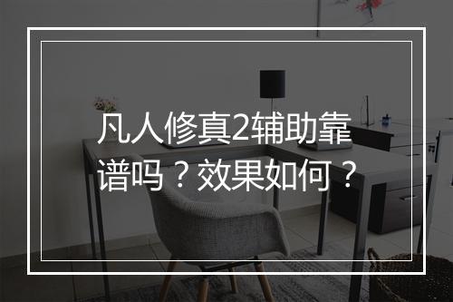 凡人修真2辅助靠谱吗？效果如何？